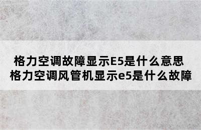 格力空调故障显示E5是什么意思 格力空调风管机显示e5是什么故障